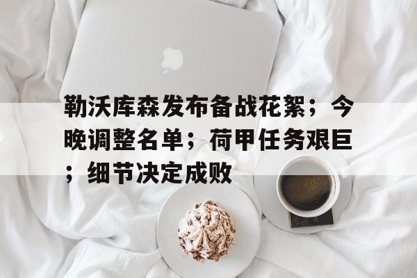 开云-勒沃库森发布备战花絮；今晚调整名单；荷甲任务艰巨；细节决定成败的简单介绍